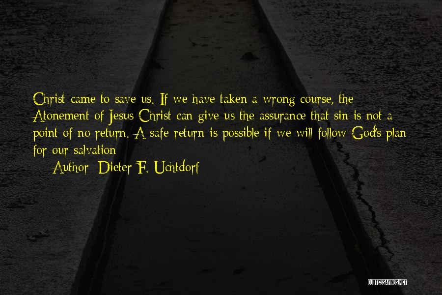 Dieter F. Uchtdorf Quotes: Christ Came To Save Us. If We Have Taken A Wrong Course, The Atonement Of Jesus Christ Can Give Us