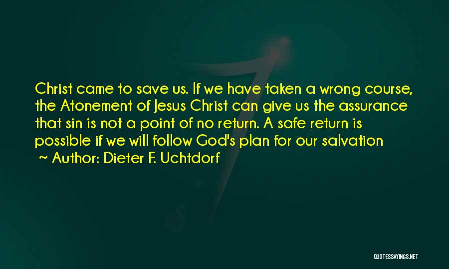 Dieter F. Uchtdorf Quotes: Christ Came To Save Us. If We Have Taken A Wrong Course, The Atonement Of Jesus Christ Can Give Us