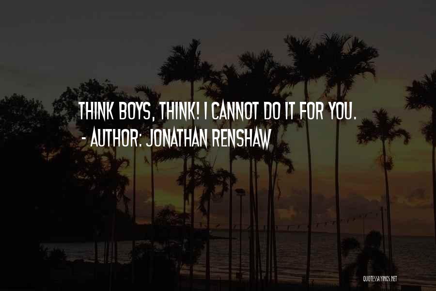 Jonathan Renshaw Quotes: Think Boys, Think! I Cannot Do It For You.