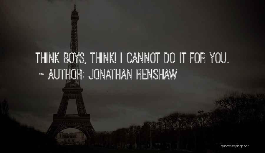 Jonathan Renshaw Quotes: Think Boys, Think! I Cannot Do It For You.