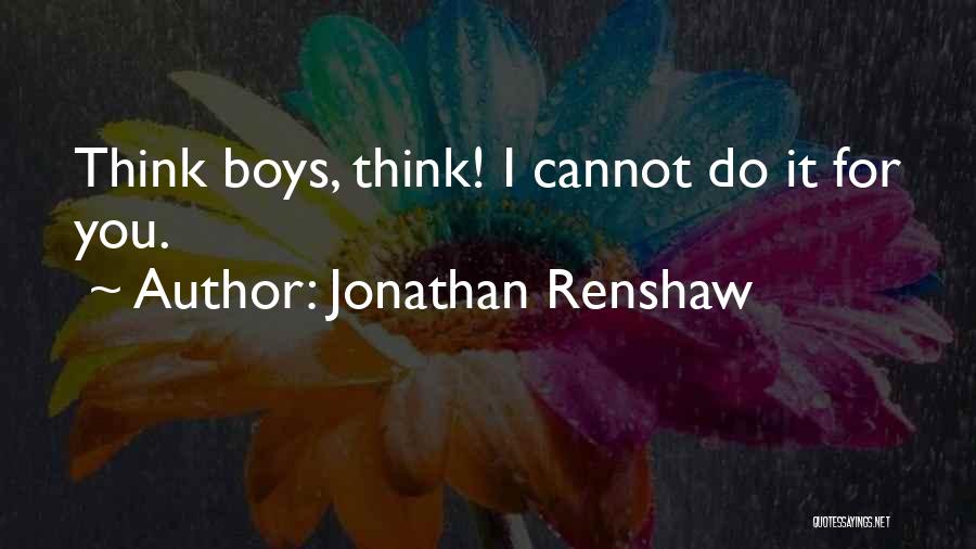 Jonathan Renshaw Quotes: Think Boys, Think! I Cannot Do It For You.