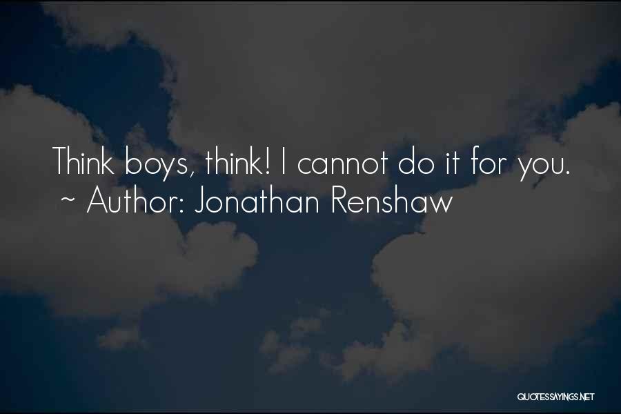 Jonathan Renshaw Quotes: Think Boys, Think! I Cannot Do It For You.