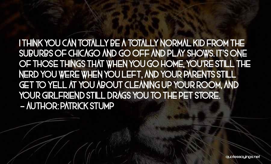 Patrick Stump Quotes: I Think You Can Totally Be A Totally Normal Kid From The Suburbs Of Chicago And Go Off And Play