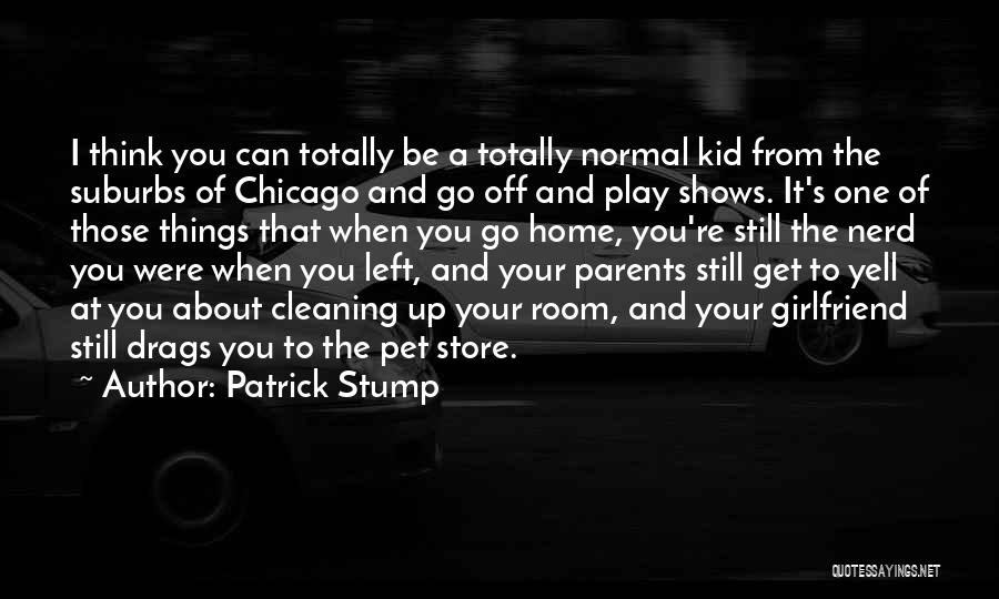 Patrick Stump Quotes: I Think You Can Totally Be A Totally Normal Kid From The Suburbs Of Chicago And Go Off And Play