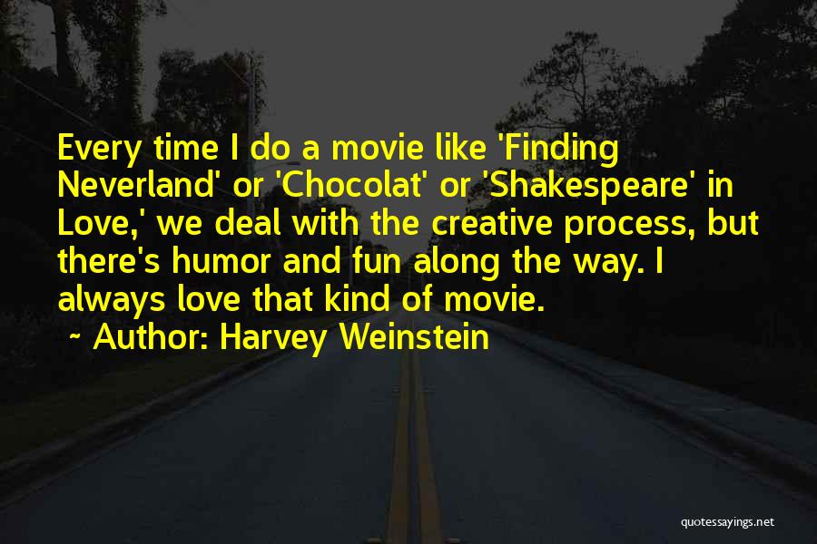 Harvey Weinstein Quotes: Every Time I Do A Movie Like 'finding Neverland' Or 'chocolat' Or 'shakespeare' In Love,' We Deal With The Creative