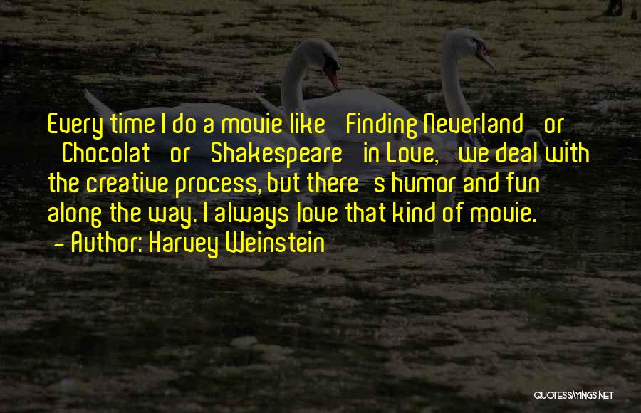 Harvey Weinstein Quotes: Every Time I Do A Movie Like 'finding Neverland' Or 'chocolat' Or 'shakespeare' In Love,' We Deal With The Creative
