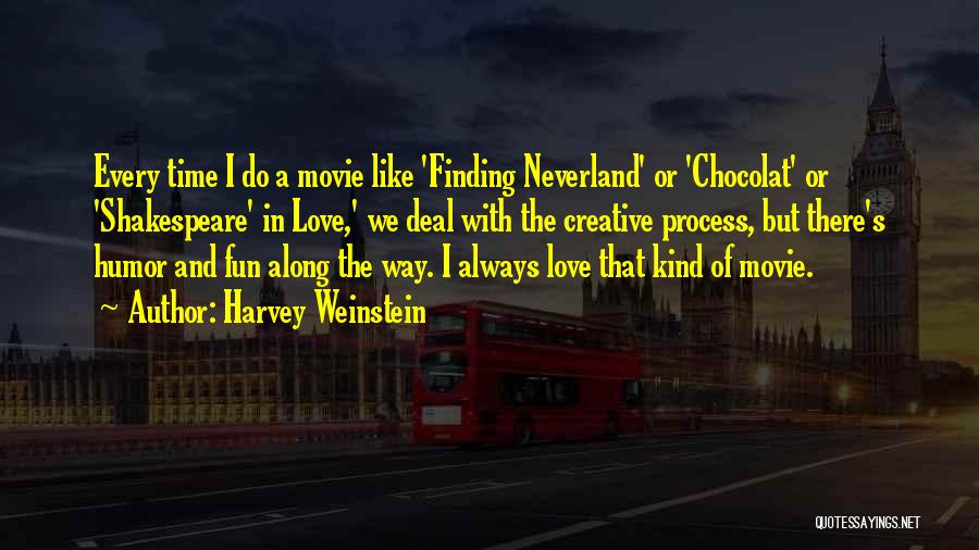 Harvey Weinstein Quotes: Every Time I Do A Movie Like 'finding Neverland' Or 'chocolat' Or 'shakespeare' In Love,' We Deal With The Creative