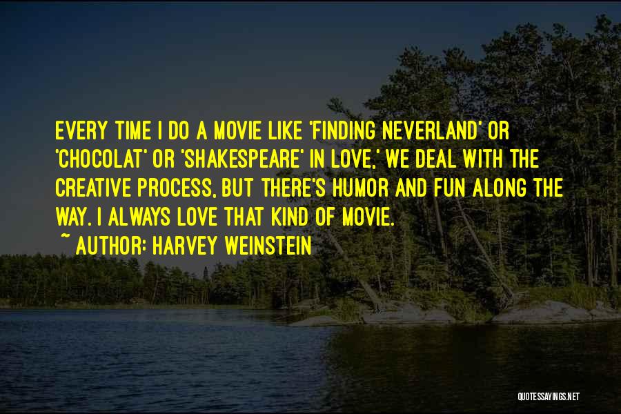 Harvey Weinstein Quotes: Every Time I Do A Movie Like 'finding Neverland' Or 'chocolat' Or 'shakespeare' In Love,' We Deal With The Creative