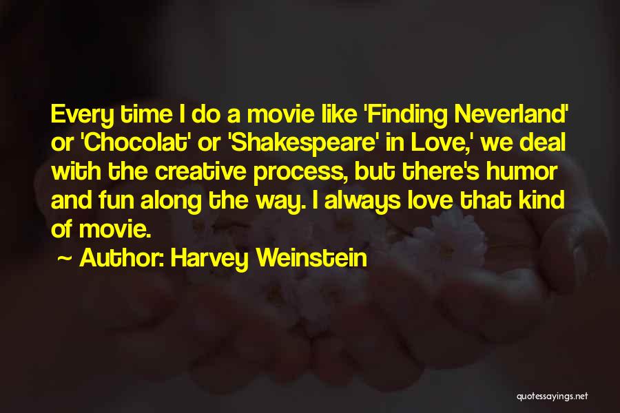 Harvey Weinstein Quotes: Every Time I Do A Movie Like 'finding Neverland' Or 'chocolat' Or 'shakespeare' In Love,' We Deal With The Creative