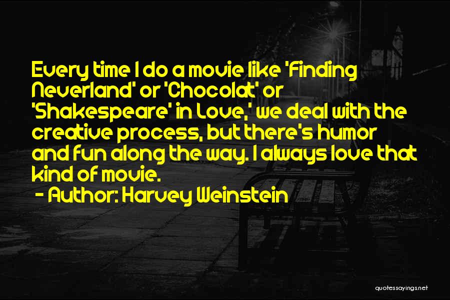 Harvey Weinstein Quotes: Every Time I Do A Movie Like 'finding Neverland' Or 'chocolat' Or 'shakespeare' In Love,' We Deal With The Creative