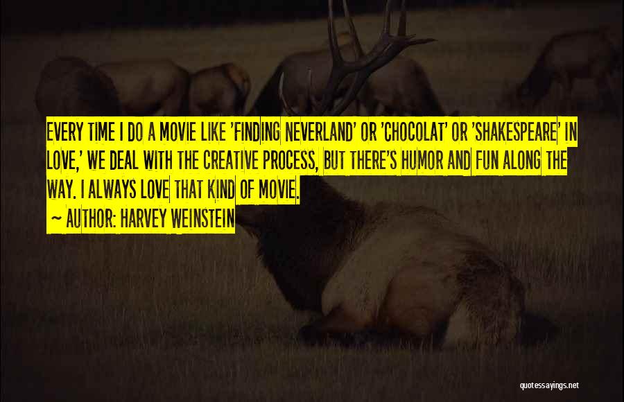 Harvey Weinstein Quotes: Every Time I Do A Movie Like 'finding Neverland' Or 'chocolat' Or 'shakespeare' In Love,' We Deal With The Creative