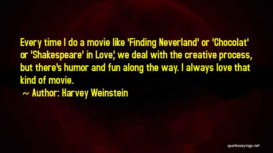 Harvey Weinstein Quotes: Every Time I Do A Movie Like 'finding Neverland' Or 'chocolat' Or 'shakespeare' In Love,' We Deal With The Creative