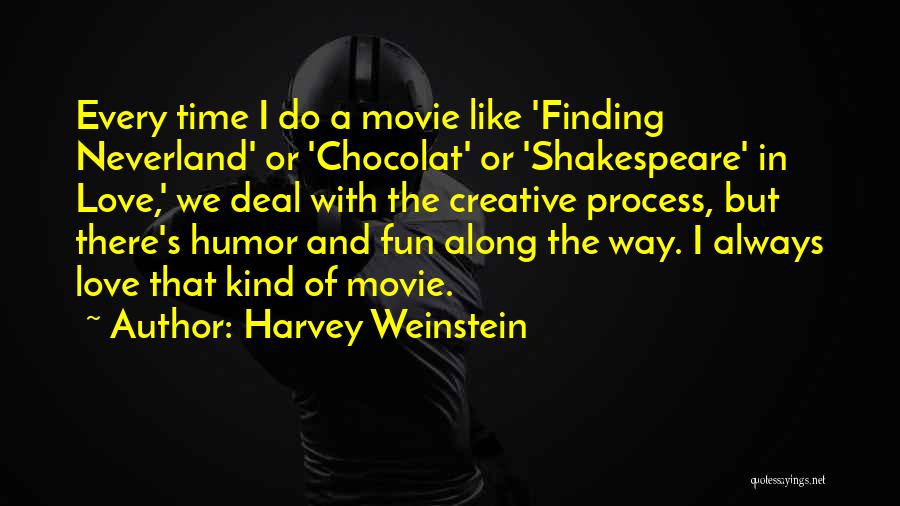 Harvey Weinstein Quotes: Every Time I Do A Movie Like 'finding Neverland' Or 'chocolat' Or 'shakespeare' In Love,' We Deal With The Creative