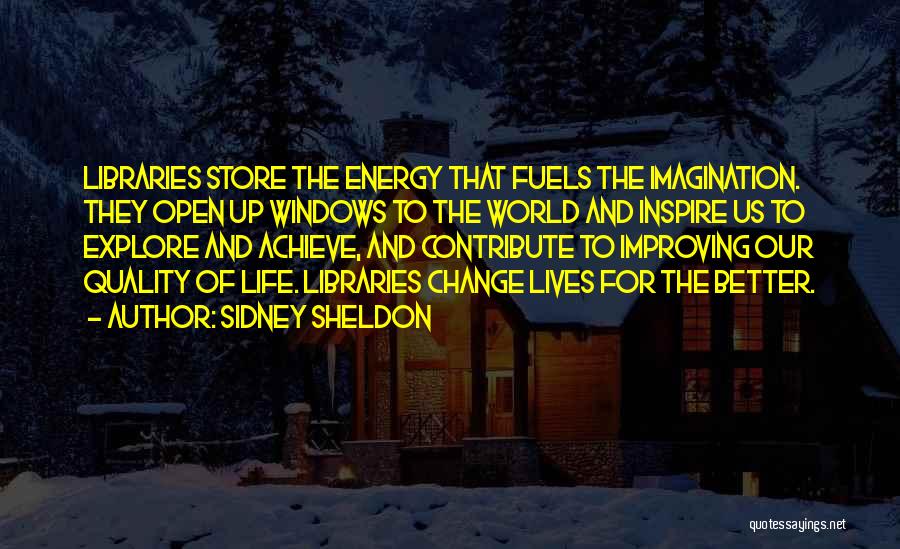 Sidney Sheldon Quotes: Libraries Store The Energy That Fuels The Imagination. They Open Up Windows To The World And Inspire Us To Explore