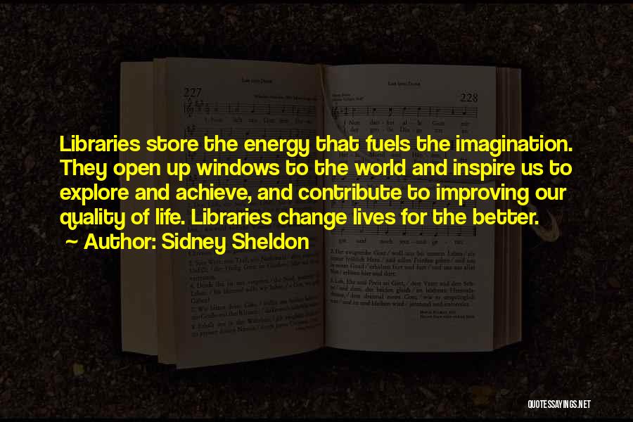 Sidney Sheldon Quotes: Libraries Store The Energy That Fuels The Imagination. They Open Up Windows To The World And Inspire Us To Explore