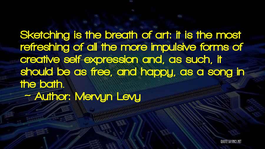 Mervyn Levy Quotes: Sketching Is The Breath Of Art: It Is The Most Refreshing Of All The More Impulsive Forms Of Creative Self-expression