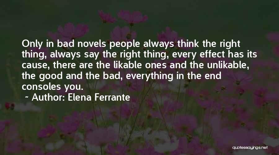 Elena Ferrante Quotes: Only In Bad Novels People Always Think The Right Thing, Always Say The Right Thing, Every Effect Has Its Cause,