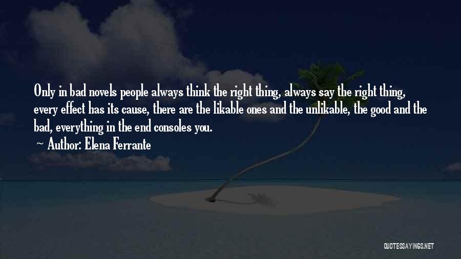 Elena Ferrante Quotes: Only In Bad Novels People Always Think The Right Thing, Always Say The Right Thing, Every Effect Has Its Cause,