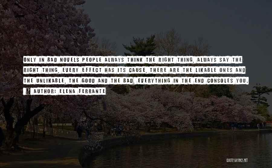 Elena Ferrante Quotes: Only In Bad Novels People Always Think The Right Thing, Always Say The Right Thing, Every Effect Has Its Cause,
