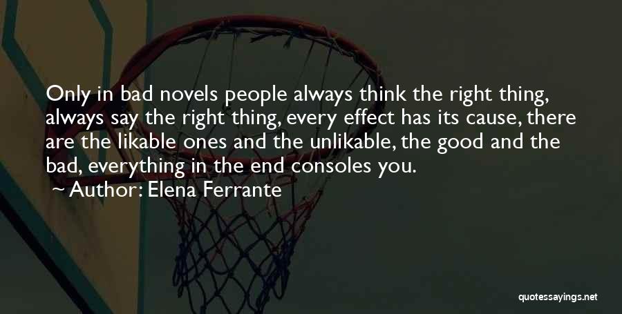 Elena Ferrante Quotes: Only In Bad Novels People Always Think The Right Thing, Always Say The Right Thing, Every Effect Has Its Cause,