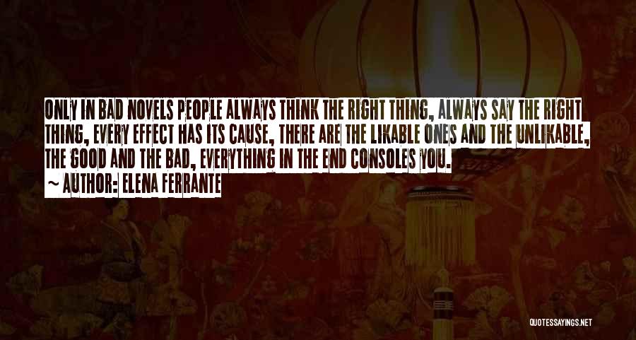 Elena Ferrante Quotes: Only In Bad Novels People Always Think The Right Thing, Always Say The Right Thing, Every Effect Has Its Cause,