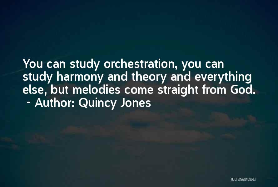 Quincy Jones Quotes: You Can Study Orchestration, You Can Study Harmony And Theory And Everything Else, But Melodies Come Straight From God.