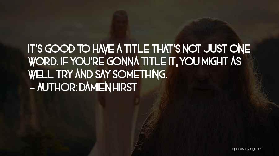 Damien Hirst Quotes: It's Good To Have A Title That's Not Just One Word. If You're Gonna Title It, You Might As Well