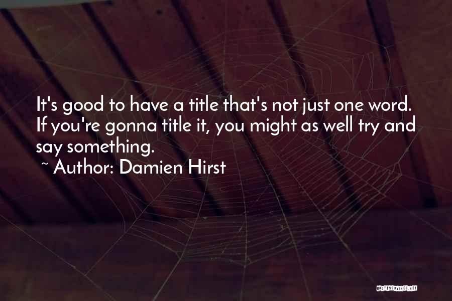 Damien Hirst Quotes: It's Good To Have A Title That's Not Just One Word. If You're Gonna Title It, You Might As Well