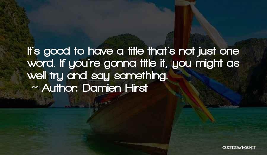 Damien Hirst Quotes: It's Good To Have A Title That's Not Just One Word. If You're Gonna Title It, You Might As Well