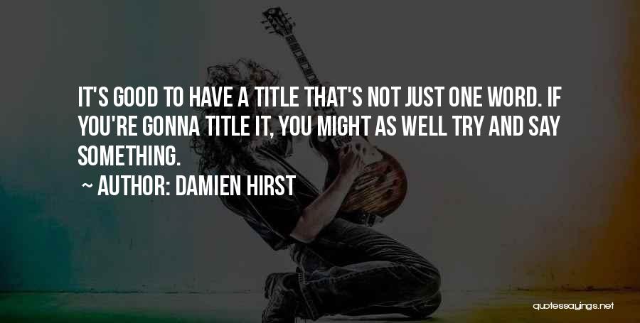 Damien Hirst Quotes: It's Good To Have A Title That's Not Just One Word. If You're Gonna Title It, You Might As Well