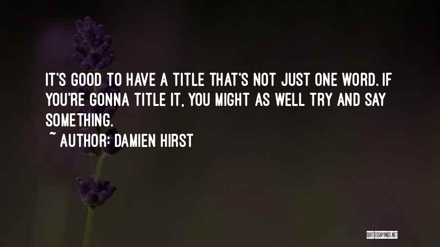 Damien Hirst Quotes: It's Good To Have A Title That's Not Just One Word. If You're Gonna Title It, You Might As Well