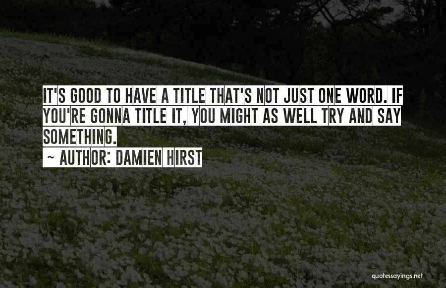 Damien Hirst Quotes: It's Good To Have A Title That's Not Just One Word. If You're Gonna Title It, You Might As Well