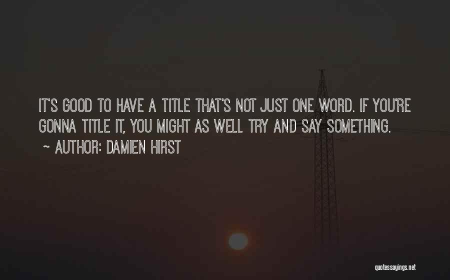 Damien Hirst Quotes: It's Good To Have A Title That's Not Just One Word. If You're Gonna Title It, You Might As Well