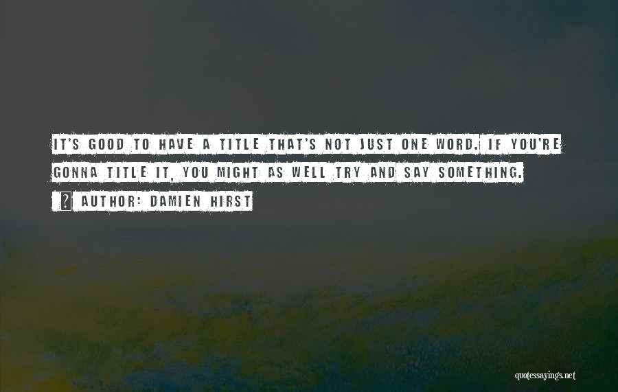 Damien Hirst Quotes: It's Good To Have A Title That's Not Just One Word. If You're Gonna Title It, You Might As Well