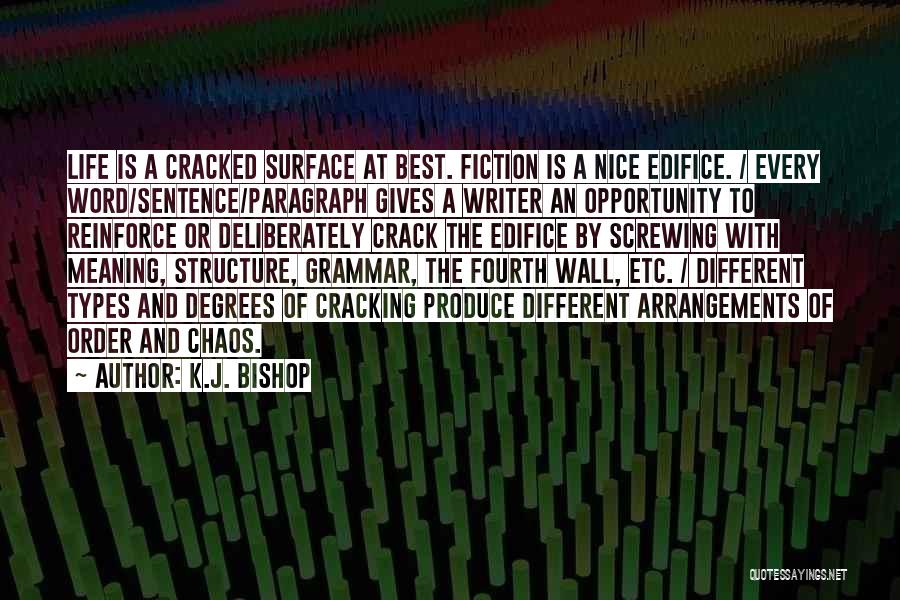 K.J. Bishop Quotes: Life Is A Cracked Surface At Best. Fiction Is A Nice Edifice. / Every Word/sentence/paragraph Gives A Writer An Opportunity