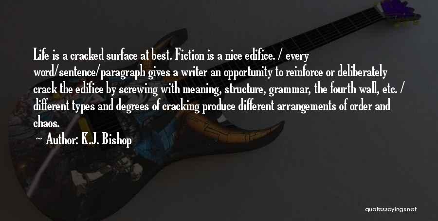 K.J. Bishop Quotes: Life Is A Cracked Surface At Best. Fiction Is A Nice Edifice. / Every Word/sentence/paragraph Gives A Writer An Opportunity