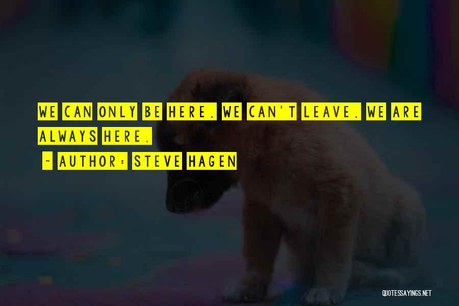 Steve Hagen Quotes: We Can Only Be Here. We Can't Leave. We Are Always Here.