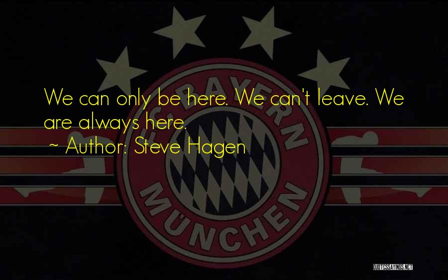 Steve Hagen Quotes: We Can Only Be Here. We Can't Leave. We Are Always Here.