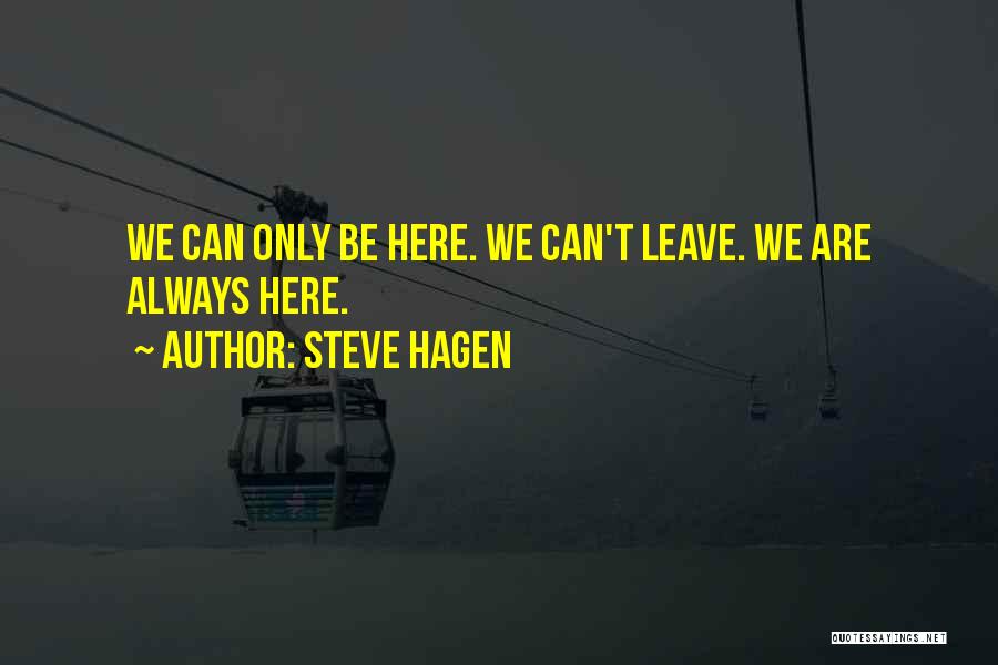 Steve Hagen Quotes: We Can Only Be Here. We Can't Leave. We Are Always Here.