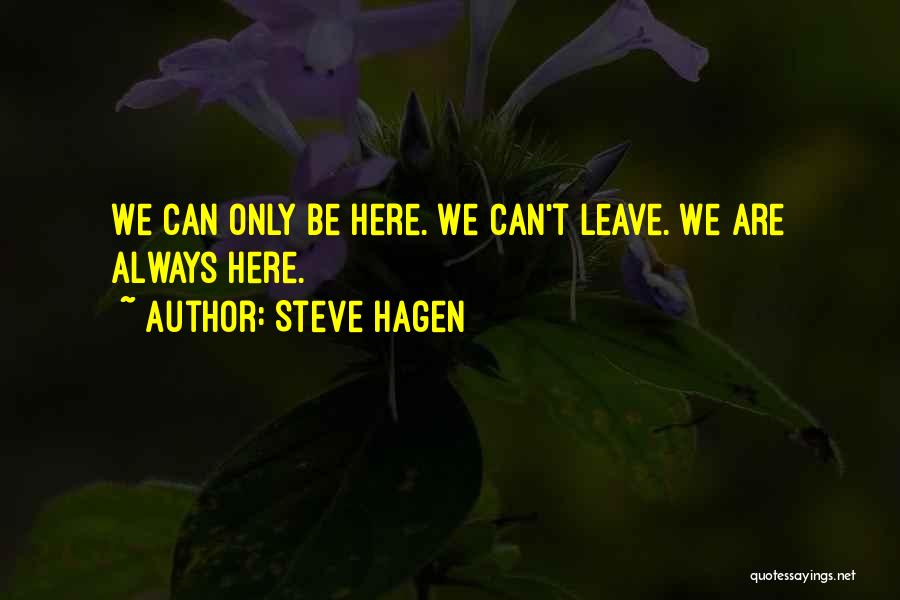 Steve Hagen Quotes: We Can Only Be Here. We Can't Leave. We Are Always Here.