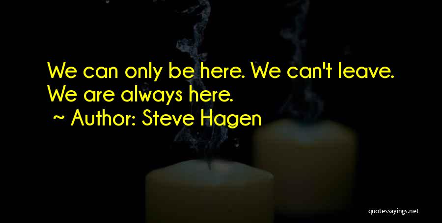 Steve Hagen Quotes: We Can Only Be Here. We Can't Leave. We Are Always Here.