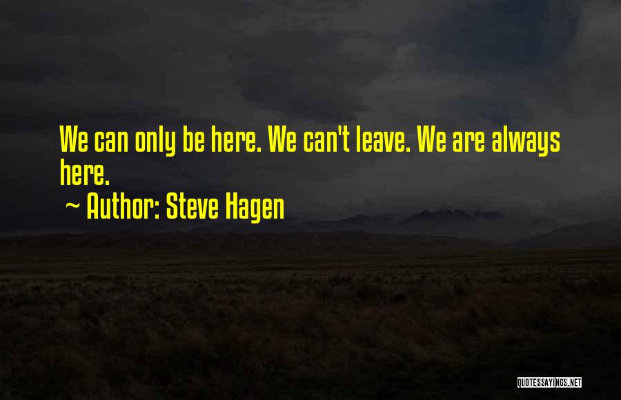 Steve Hagen Quotes: We Can Only Be Here. We Can't Leave. We Are Always Here.