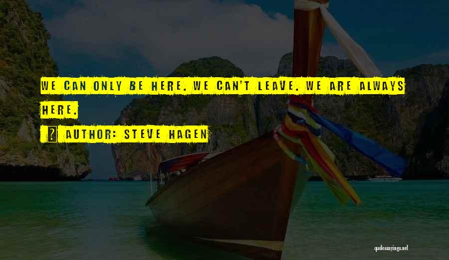 Steve Hagen Quotes: We Can Only Be Here. We Can't Leave. We Are Always Here.