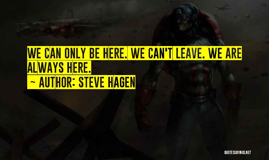 Steve Hagen Quotes: We Can Only Be Here. We Can't Leave. We Are Always Here.