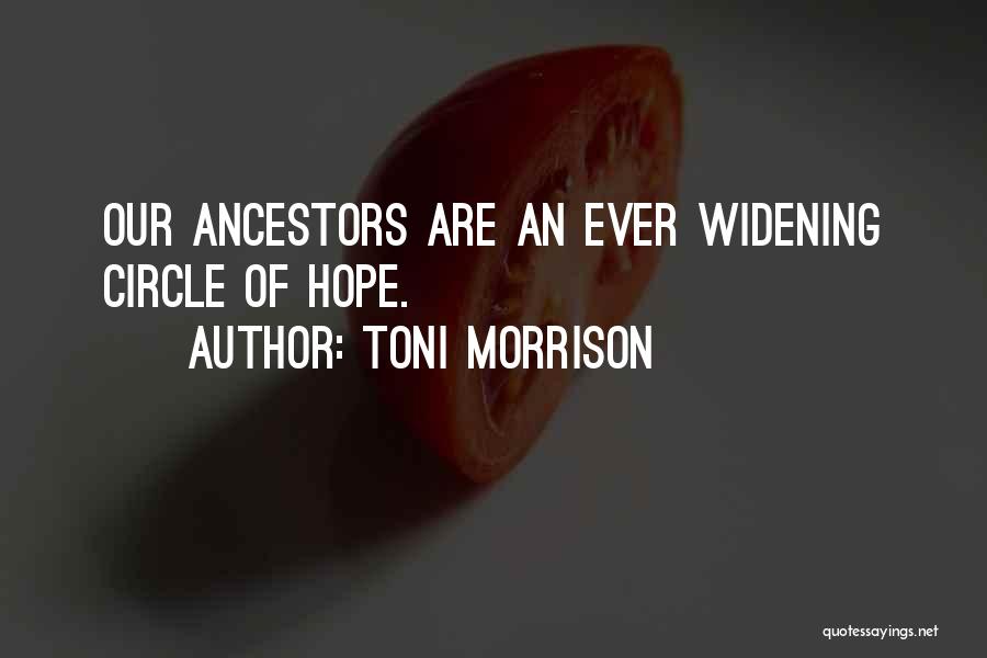 Toni Morrison Quotes: Our Ancestors Are An Ever Widening Circle Of Hope.