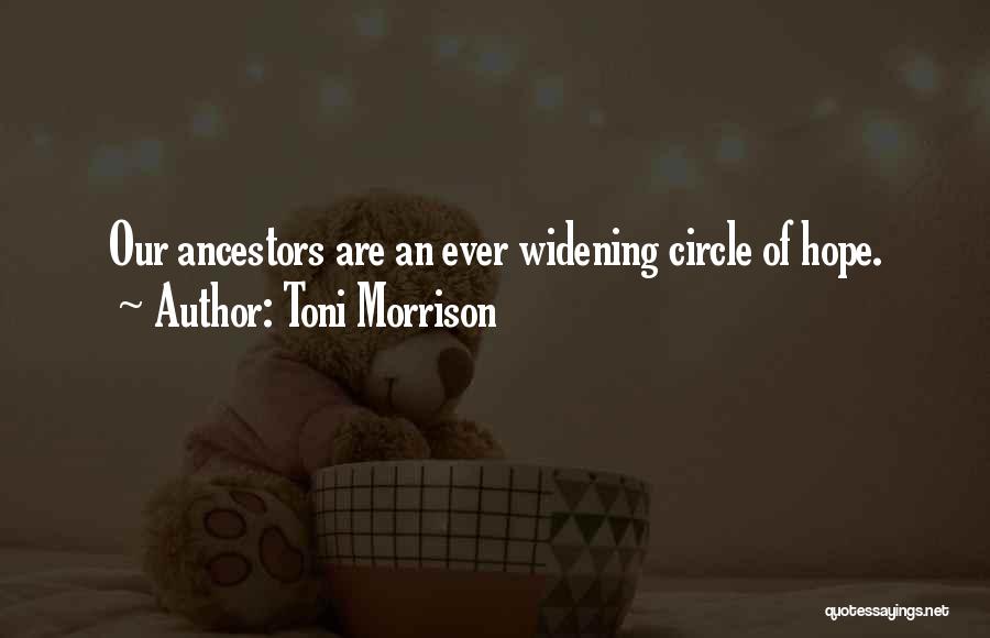Toni Morrison Quotes: Our Ancestors Are An Ever Widening Circle Of Hope.