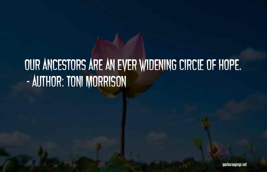 Toni Morrison Quotes: Our Ancestors Are An Ever Widening Circle Of Hope.