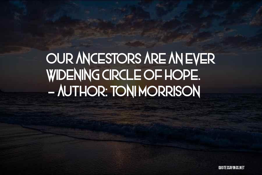 Toni Morrison Quotes: Our Ancestors Are An Ever Widening Circle Of Hope.