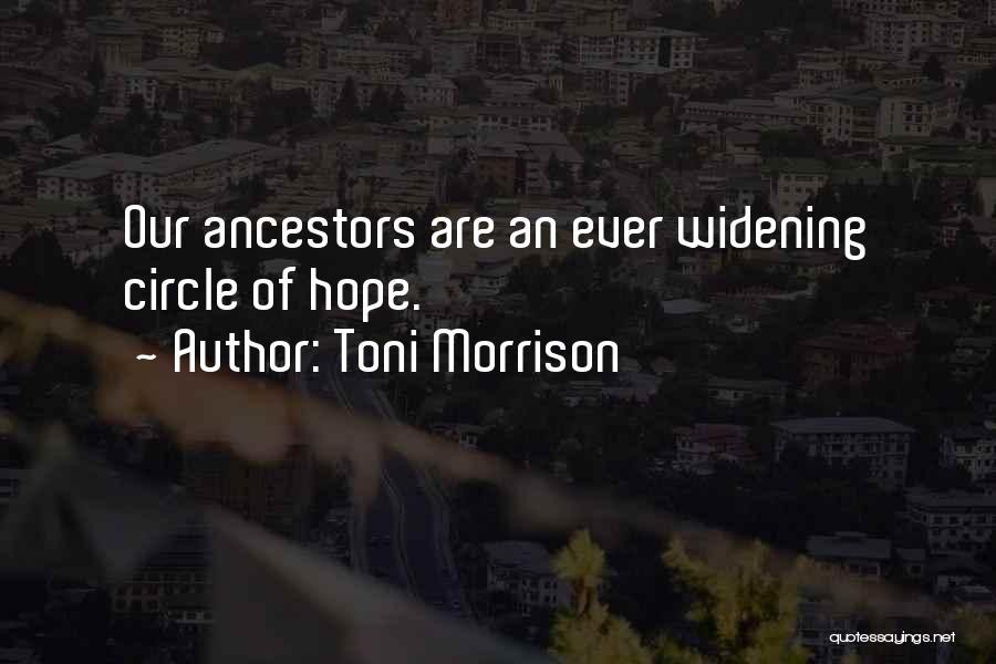 Toni Morrison Quotes: Our Ancestors Are An Ever Widening Circle Of Hope.