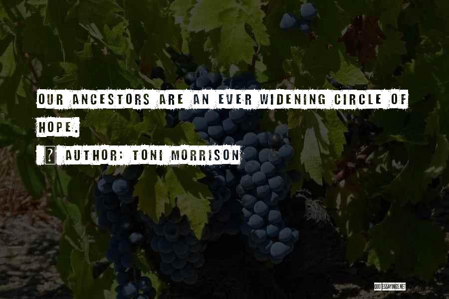 Toni Morrison Quotes: Our Ancestors Are An Ever Widening Circle Of Hope.